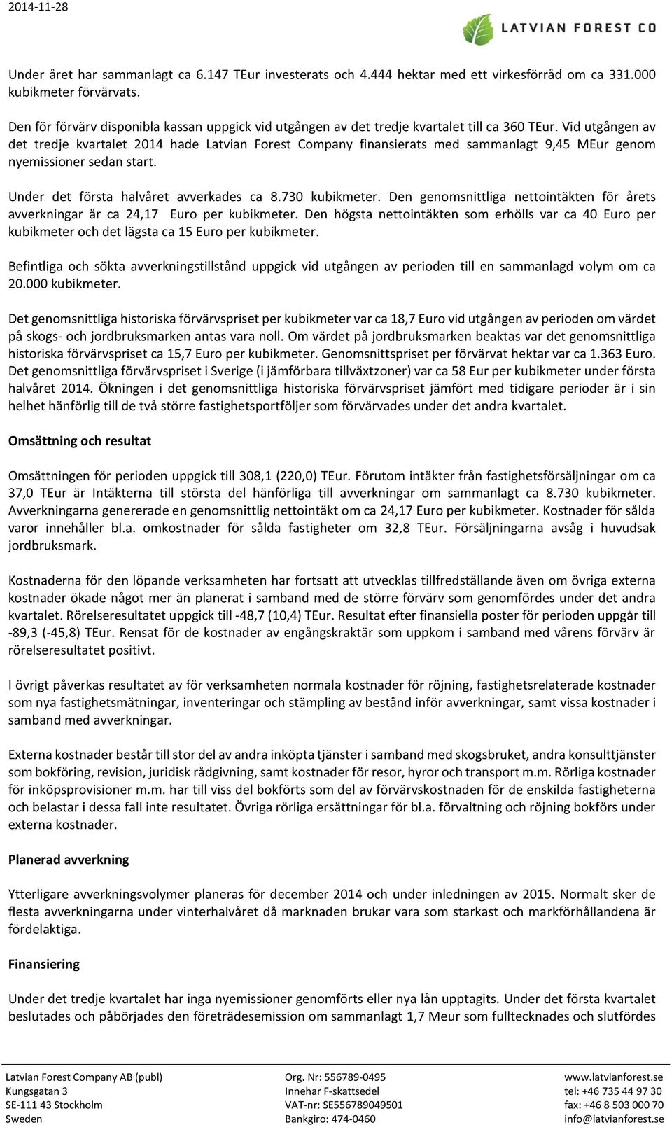Vid utgången av det tredje kvartalet 2014 hade Latvian Forest Company finansierats med sammanlagt 9,45 MEur genom nyemissioner sedan start. Under det första halvåret avverkades ca 8.730 kubikmeter.