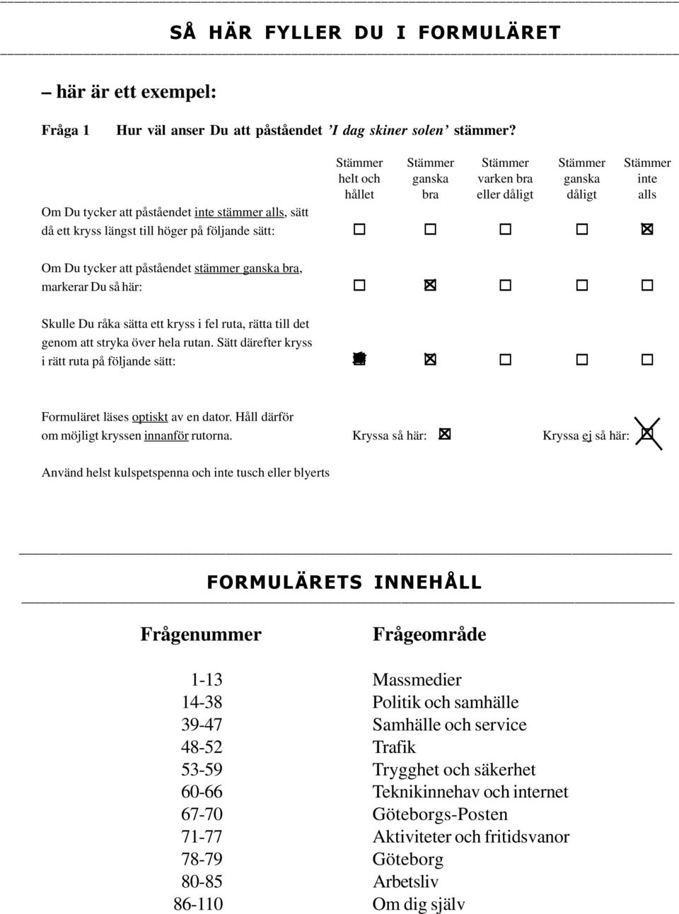 på följande sätt:!!!!! Om Du tycker att påståendet stämmer ganska bra, markerar Du så här:!!!!! Skulle Du råka sätta ett kryss i fel ruta, rätta till det genom att stryka över hela rutan.