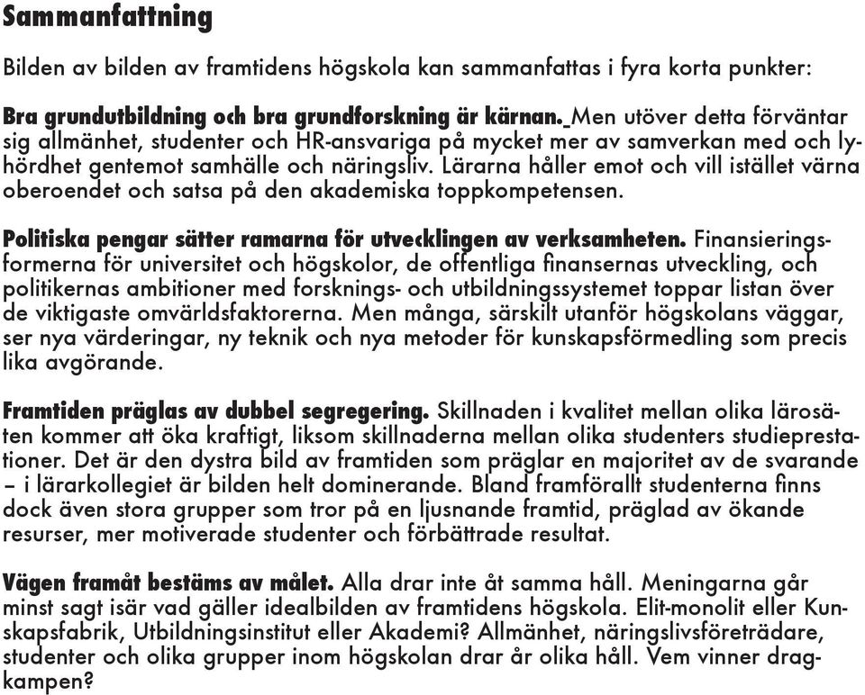 Lärarna håller emot och vill istället värna oberoendet och satsa på den akademiska toppkompetensen. Politiska pengar sätter ramarna för utvecklingen av verksamheten.