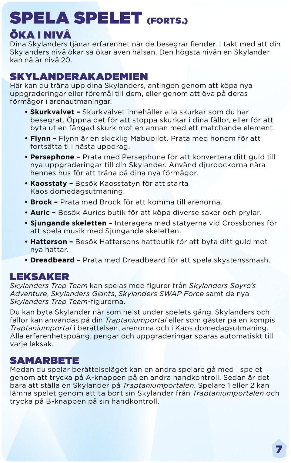 SKYLANDERAKADEMIEN Här kan du träna upp dina Skylanders, antingen genom att köpa nya uppgraderingar eller föremål till dem, eller genom att öva på deras förmågor i arenautmaningar.