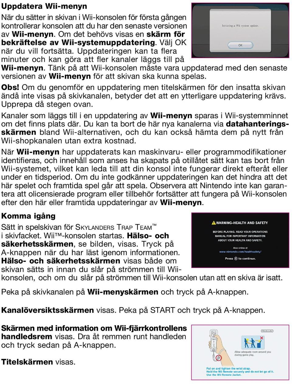 Tänk på att Wii-konsolen måste vara uppdaterad med den senaste versionen av Wii-menyn för att skivan ska kunna spelas. Obs!