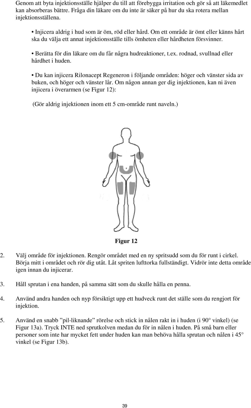 Om ett område är ömt eller känns hårt ska du välja ett annat injektionsställe tills ömheten eller hårdheten försvinner. Berätta för din läkare om du får några hudreaktioner, t.ex.