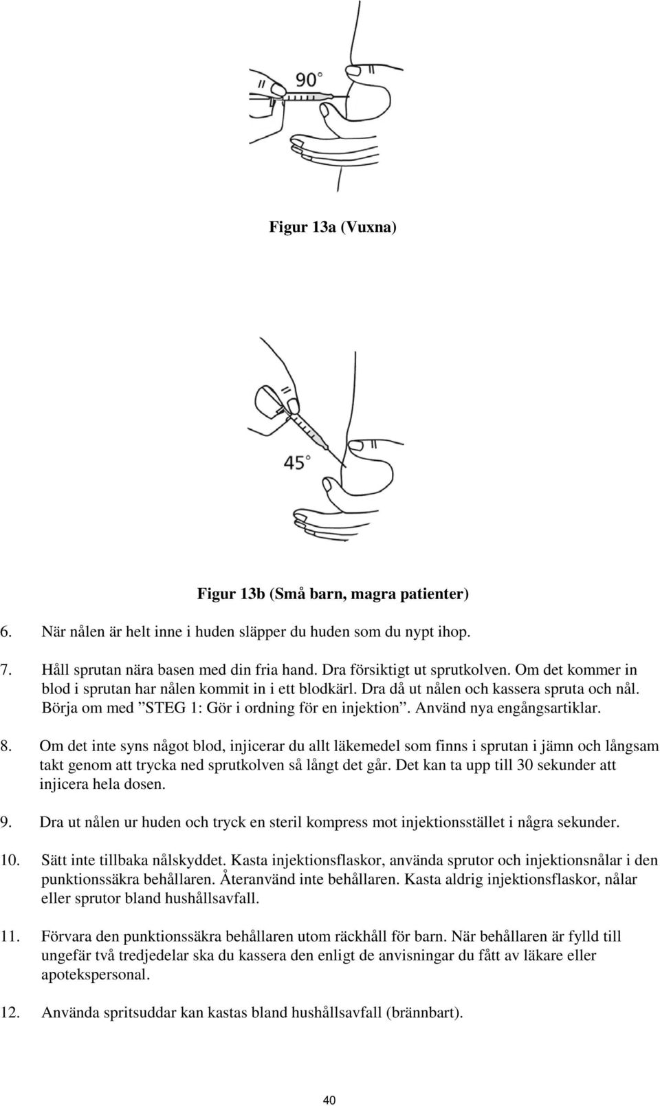Använd nya engångsartiklar. 8. Om det inte syns något blod, injicerar du allt läkemedel som finns i sprutan i jämn och långsam takt genom att trycka ned sprutkolven så långt det går.