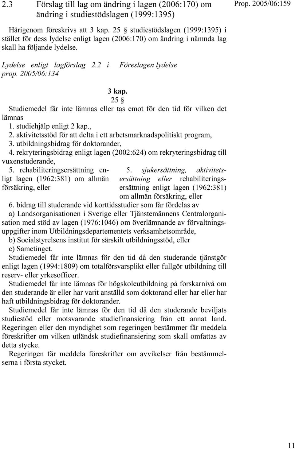 2005/06:134 Föreslagen lydelse 3 kap. 25 Studiemedel får inte lämnas eller tas emot för den tid för vilken det lämnas 1. studiehjälp enligt 2 kap., 2.