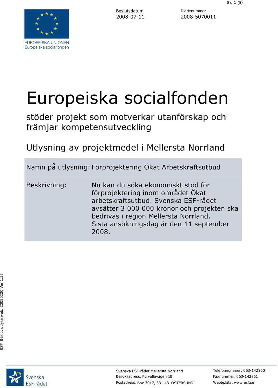 arbetskraftsutbud. Svenska ESF-rådet avsätter 3 000 000 kronor och projekten ska bedrivas i region Mellersta Norrland. Sista ansökningsdag är den 11 september 2008.