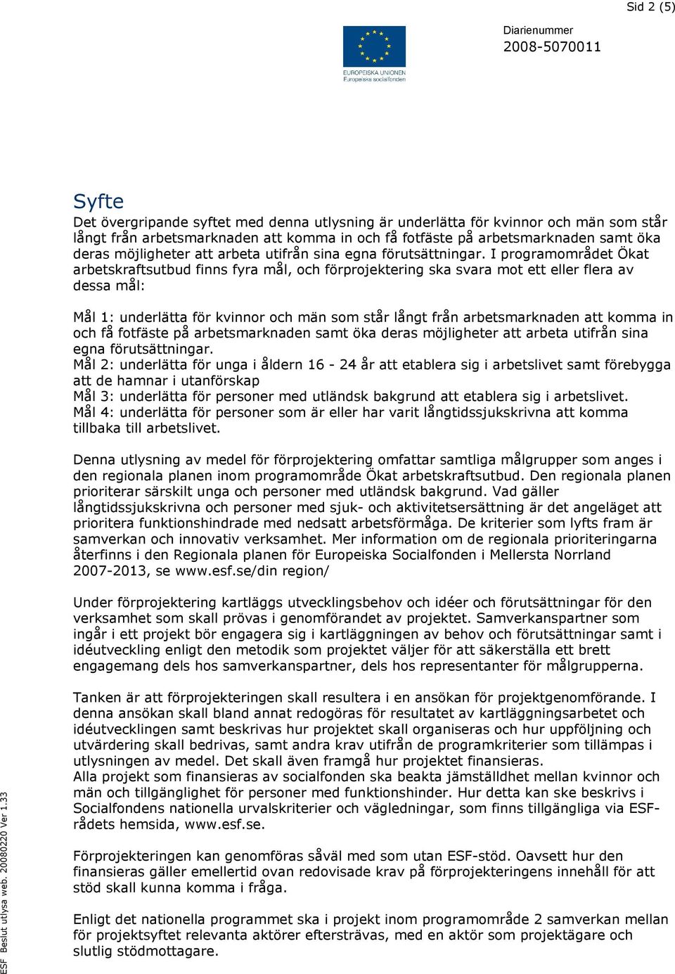 I programområdet Ökat arbetskraftsutbud finns fyra mål, och förprojektering ska svara mot ett eller flera av dessa mål: Mål 1: underlätta för kvinnor och män som står långt från arbetsmarknaden att