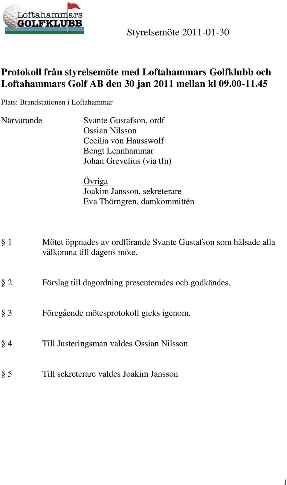 tfn) Övriga Joakim Jansson, sekreterare Eva Thörngren, damkommittén 1 Mötet öppnades av ordförande Svante Gustafson som hälsade alla välkomna till