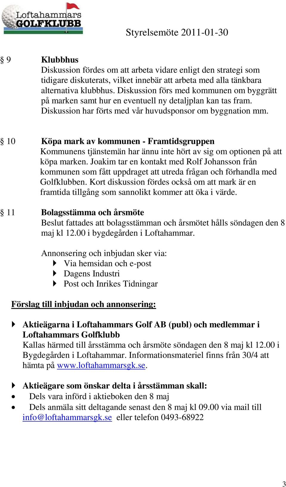 10 Köpa mark av kommunen - Framtidsgruppen Kommunens tjänstemän har ännu inte hört av sig om optionen på att köpa marken.