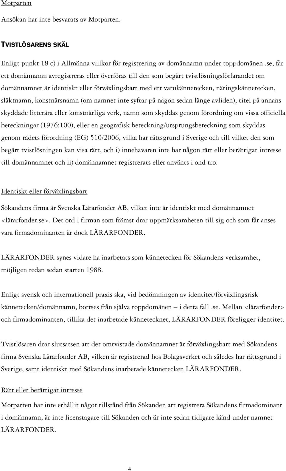 släktnamn, konstnärsnamn (om namnet inte syftar på någon sedan länge avliden), titel på annans skyddade litterära eller konstnärliga verk, namn som skyddas genom förordning om vissa officiella