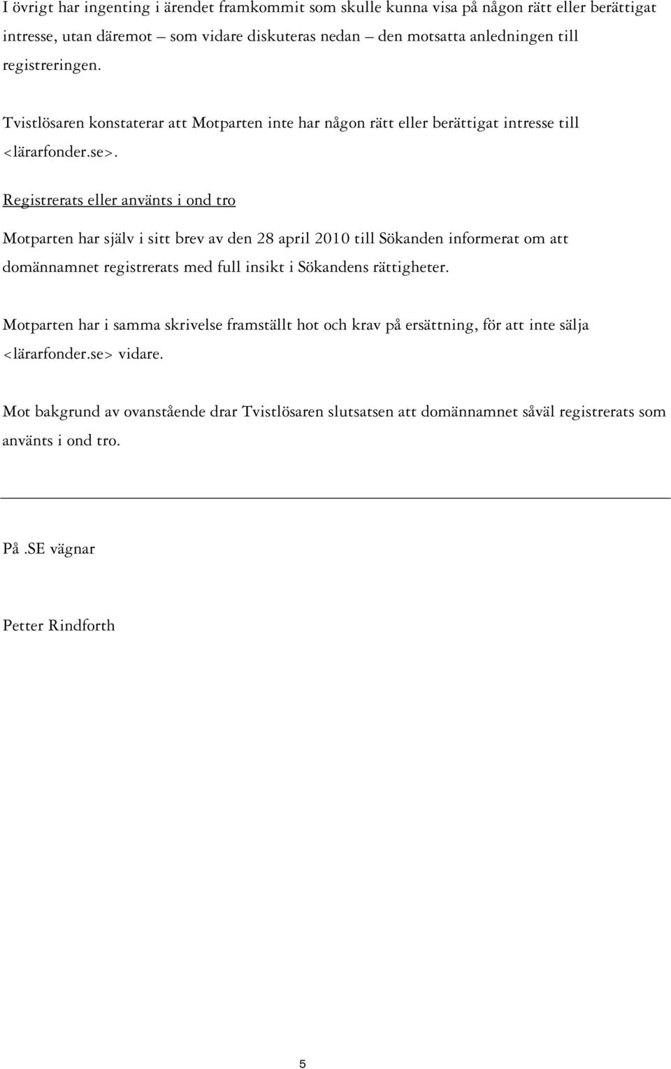 Registrerats eller använts i ond tro Motparten har själv i sitt brev av den 28 april 2010 till Sökanden informerat om att domännamnet registrerats med full insikt i Sökandens rättigheter.