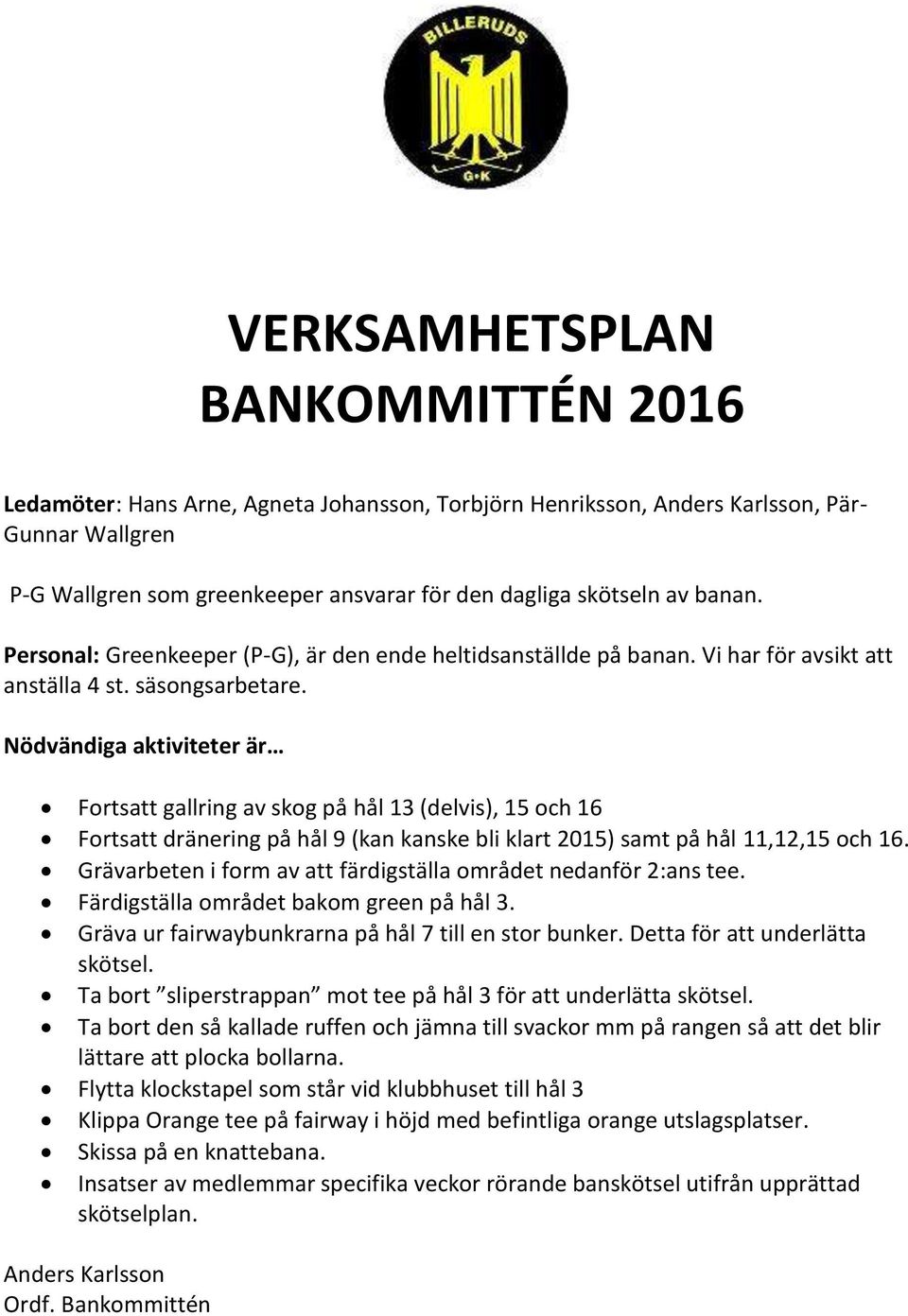 Nödvändiga aktiviteter är Fortsatt gallring av skog på hål 13 (delvis), 15 och 16 Fortsatt dränering på hål 9 (kan kanske bli klart 2015) samt på hål 11,12,15 och 16.