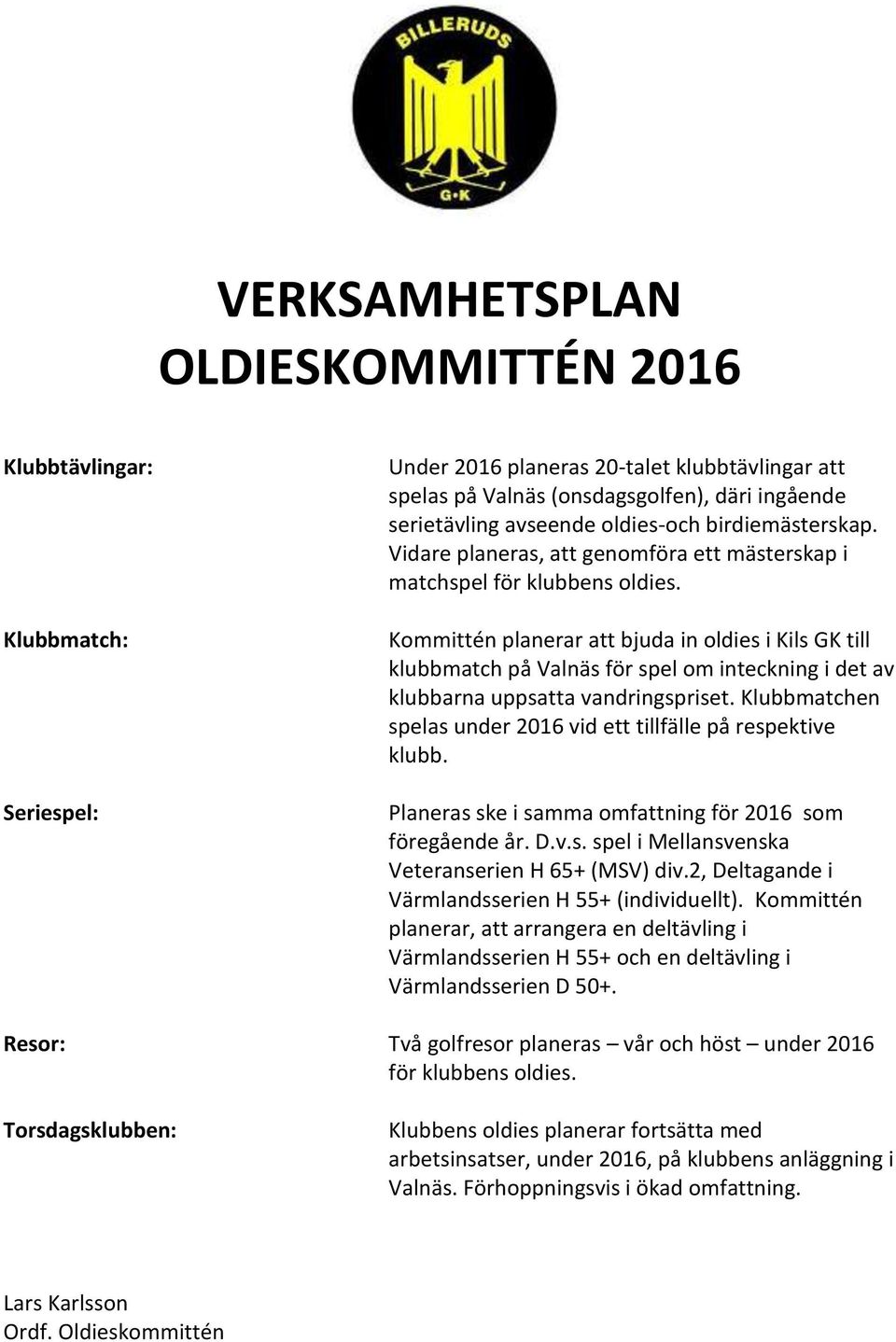 Kommittén planerar att bjuda in oldies i Kils GK till klubbmatch på Valnäs för spel om inteckning i det av klubbarna uppsatta vandringspriset.