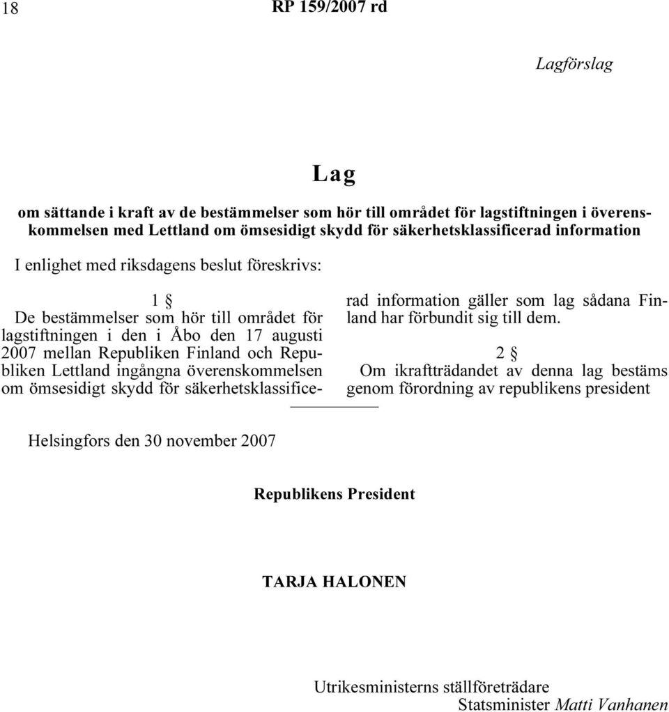 17 augusti 2007 mellan Republiken Finland och Republiken Lettland ingångna överenskommelsen om ömsesidigt skydd för säkerhetsklassificerad information gäller som lag sådana Finland har