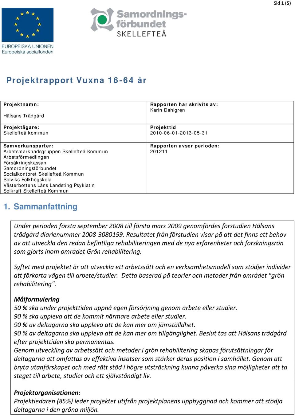 2010-06-01-2013-05-31 Rapporten avser perioden: 201211 1. Sammanfattning Under perioden första september 2008 till första mars 2009 genomfördes förstudien Hälsans trädgård diarienummer 2008-3080159.