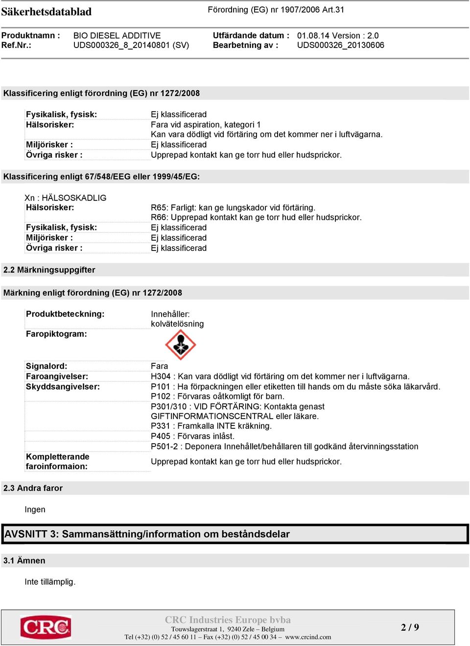 Klassificering enligt 67/548/EEG eller 1999/45/EG: Xn : HÄLSOSKADLIG Hälsorisker: Fysikalisk, fysisk: Miljörisker : Övriga risker : R65: Farligt: kan ge lungskador vid förtäring.