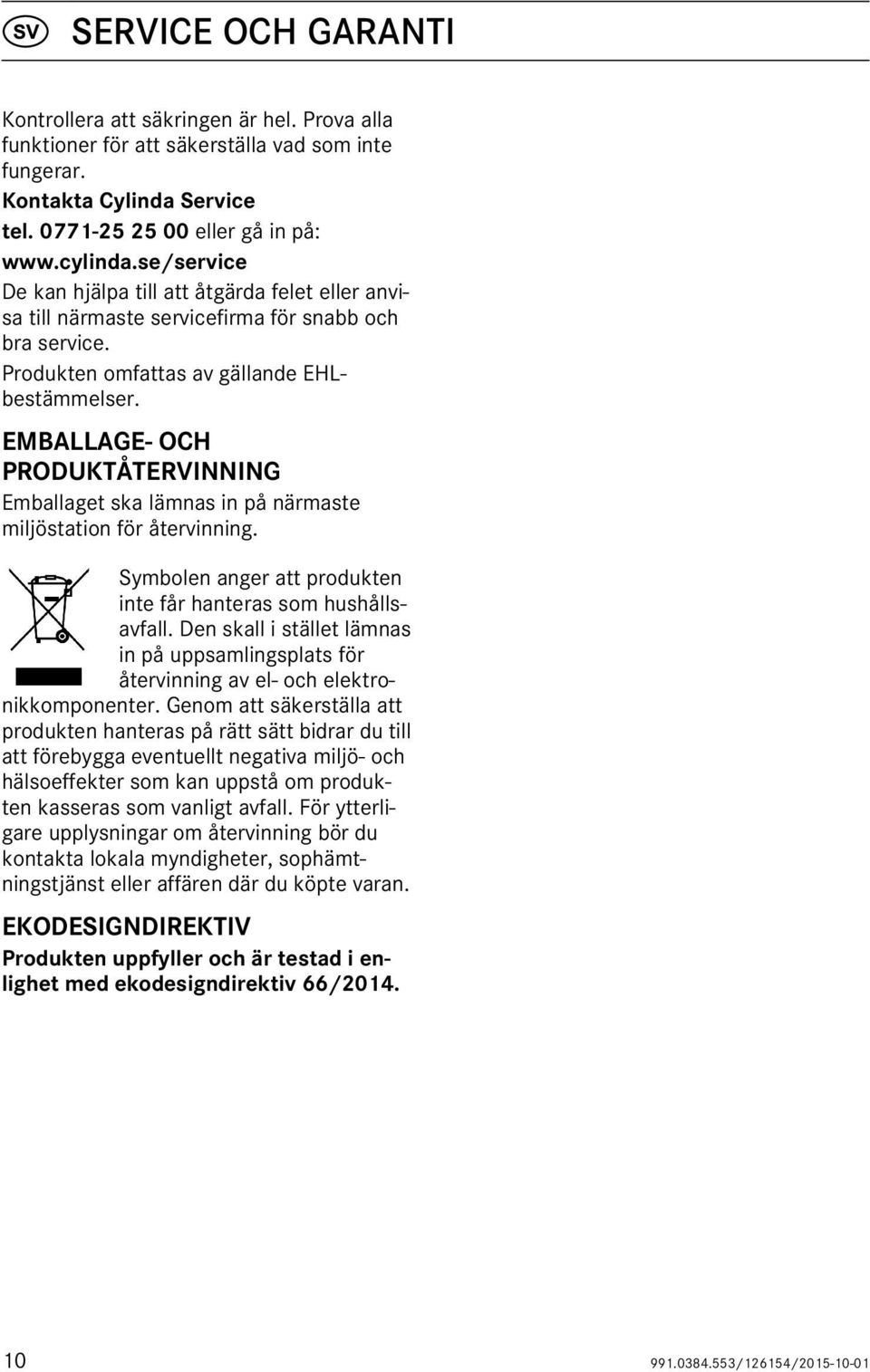 EMBALLAGE- OCH PRODUKTÅTERVINNING Emballaget ska lämnas in på närmaste miljöstation för återvinning. Symbolen anger att produkten inte får hanteras som hushållsavfall.