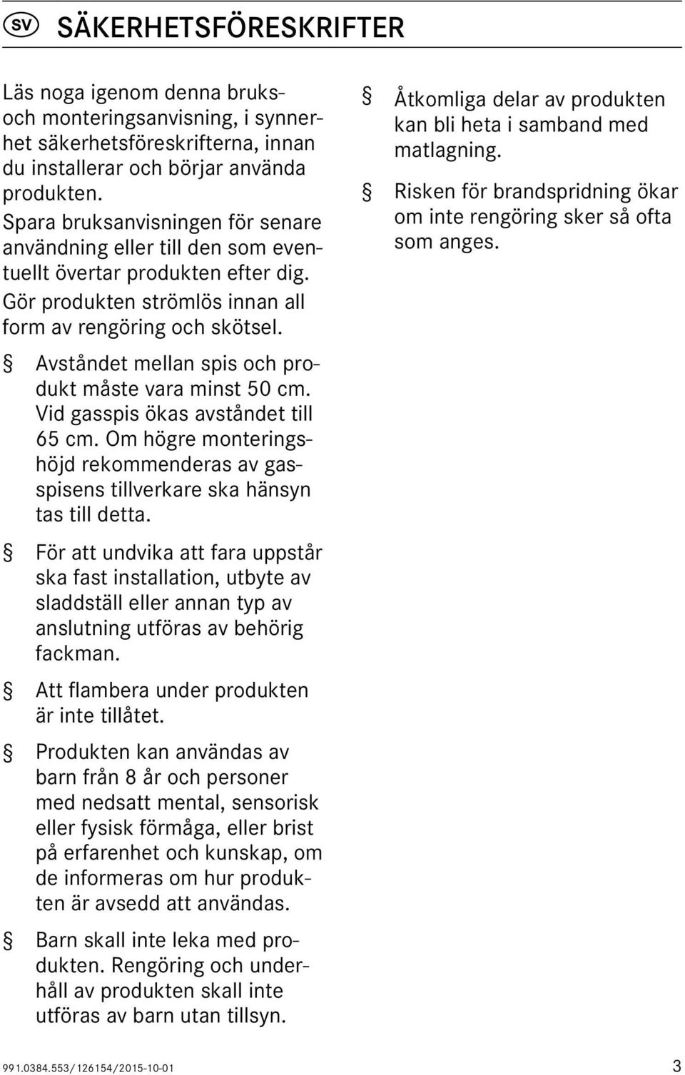 Avståndet mellan spis och produkt måste vara minst 50 cm. Vid gasspis ökas avståndet till 65 cm. Om högre monteringshöjd rekommenderas av gasspisens tillverkare ska hänsyn tas till detta.