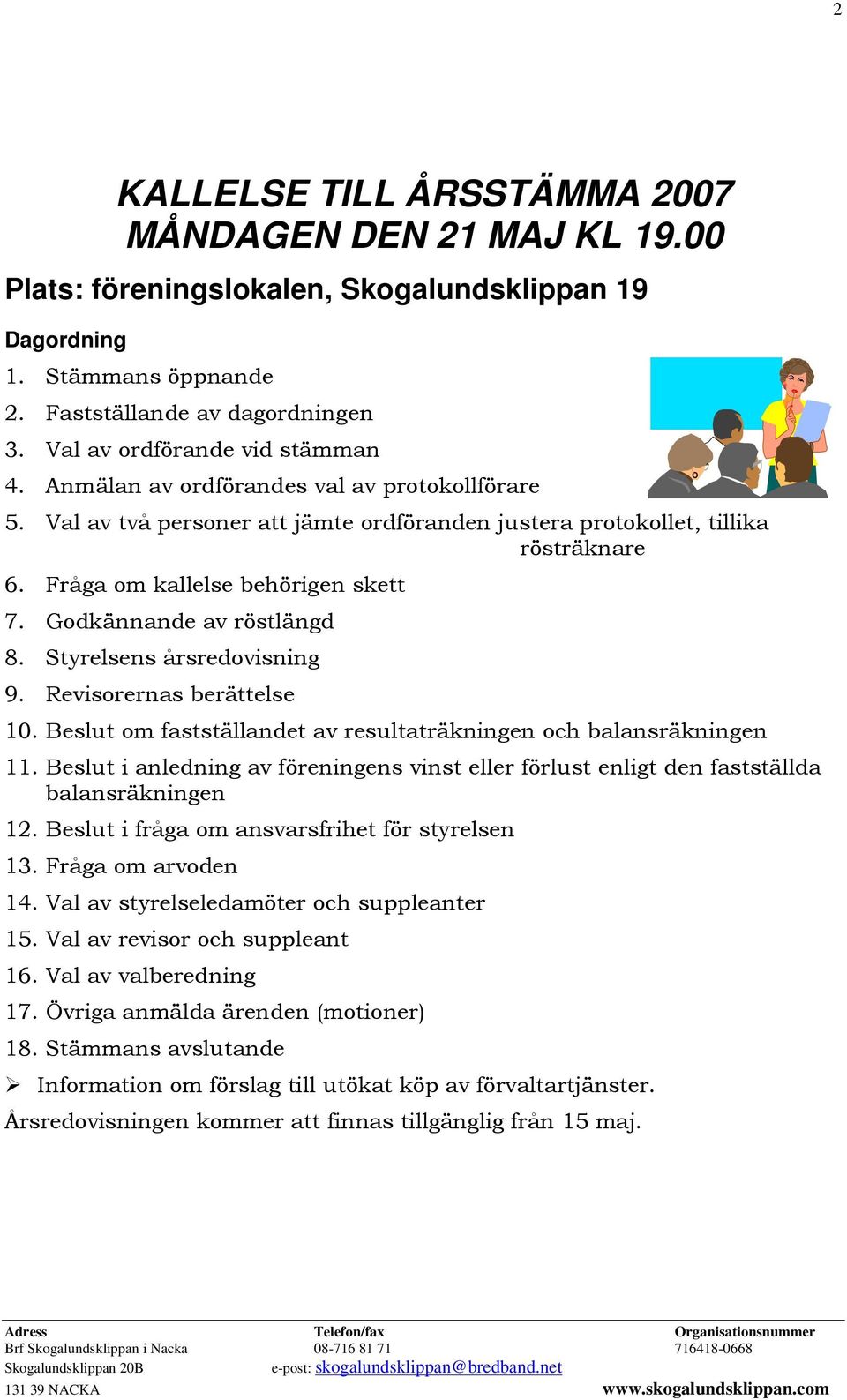 Fråga om kallelse behörigen skett 7. Godkännande av röstlängd 8. s årsredovisning 9. Revisorernas berättelse 10. Beslut om fastställandet av resultaträkningen och balansräkningen 11.