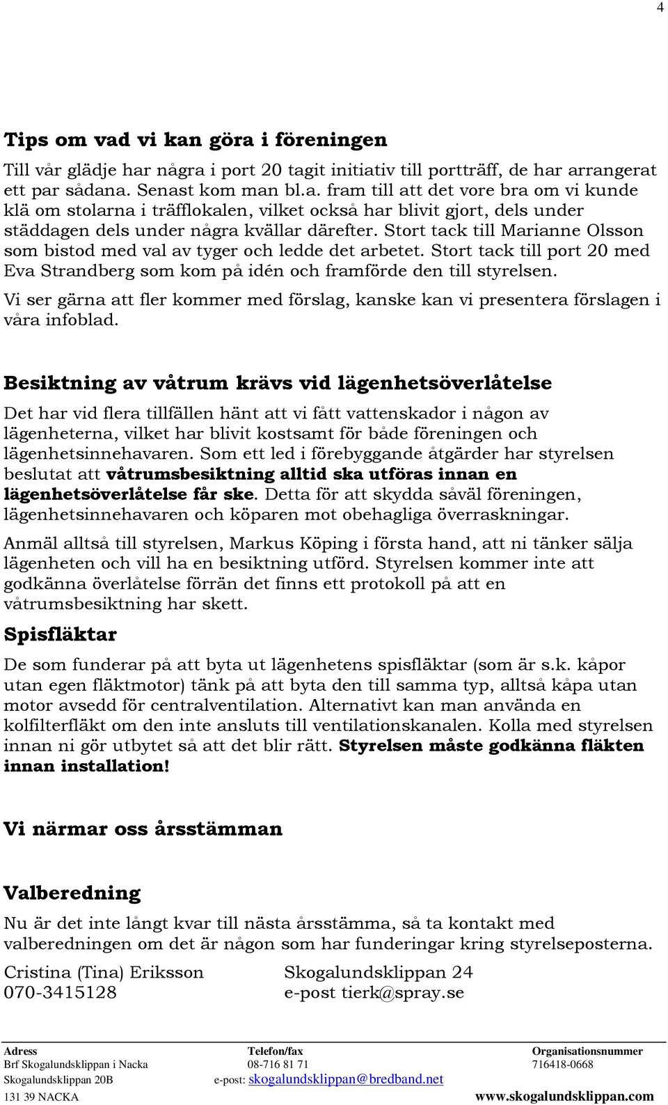 Vi ser gärna att fler kommer med förslag, kanske kan vi presentera förslagen i våra infoblad.