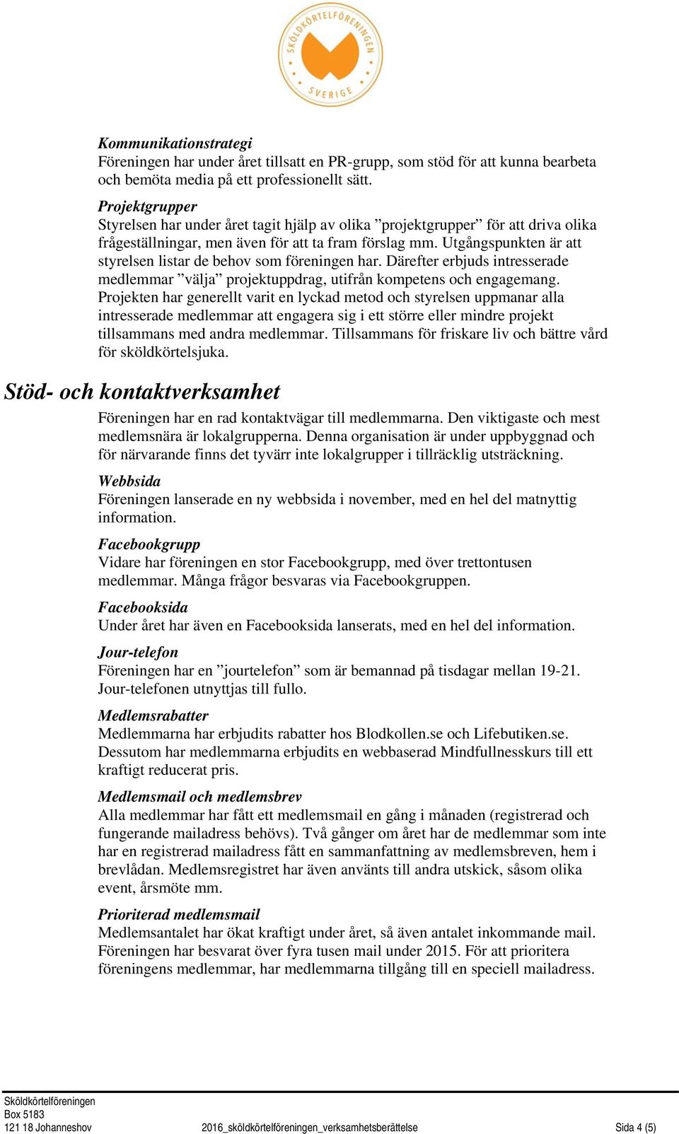 Utgångspunkten är att styrelsen listar de behov som föreningen har. Därefter erbjuds intresserade medlemmar välja projektuppdrag, utifrån kompetens och engagemang.