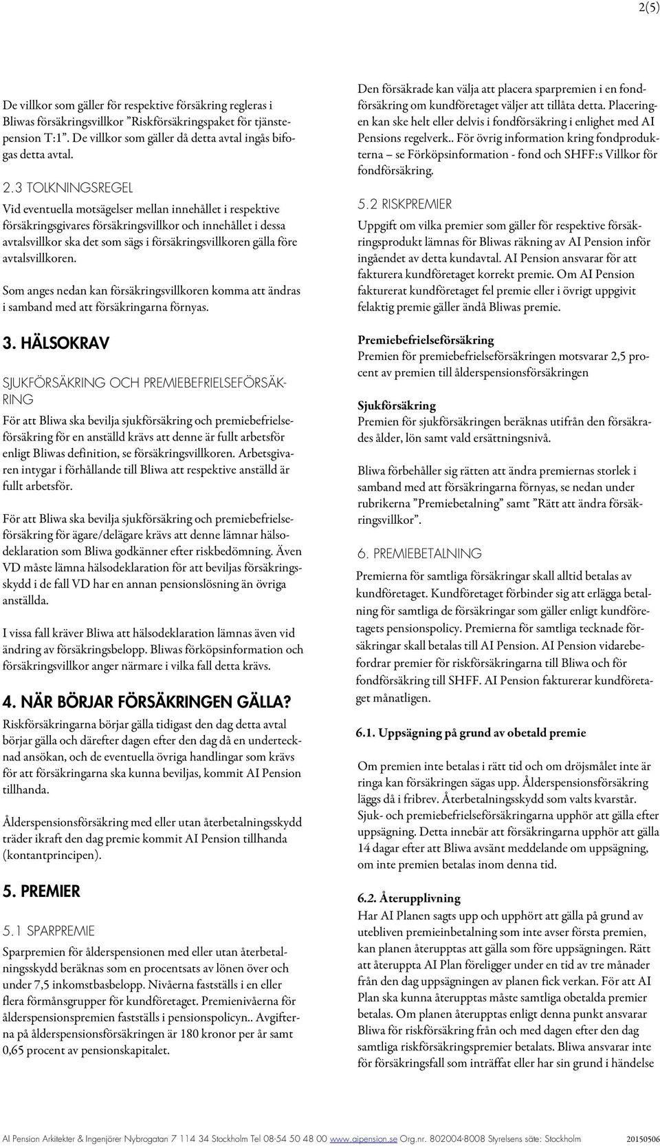 före avtalsvillkoren. Som anges nedan kan försäkringsvillkoren komma att ändras i samband med att försäkringarna förnyas. 3.