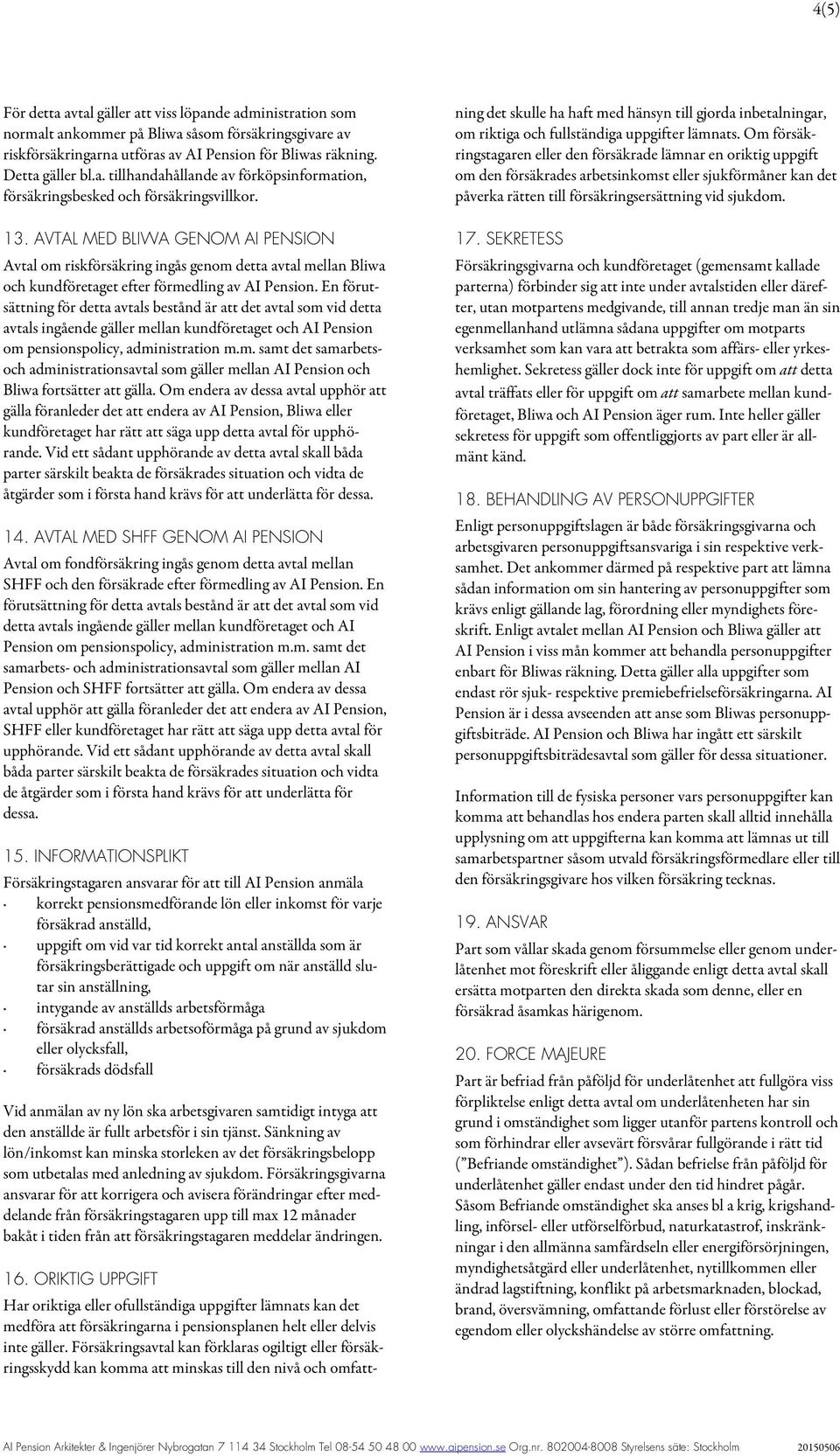 En förutsättning för detta avtals bestånd är att det avtal som vid detta avtals ingående gäller mellan kundföretaget och AI Pension om pensionspolicy, administration m.m. samt det samarbetsoch administrationsavtal som gäller mellan AI Pension och Bliwa fortsätter att gälla.