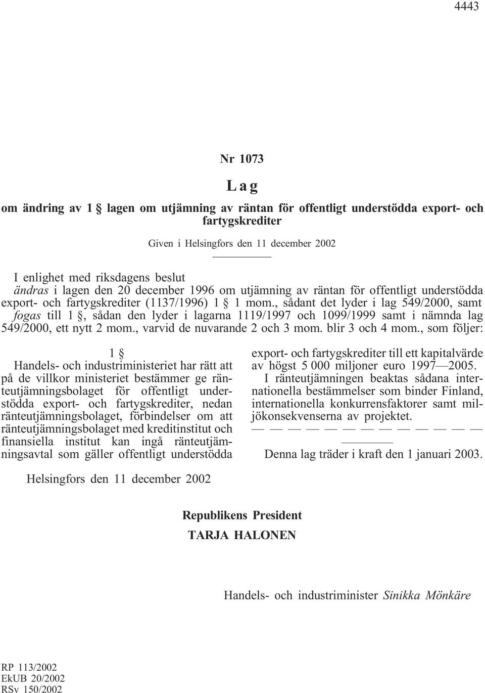 , sådant det lyder i lag 549/2000, samt fogas till 1, sådan den lyder i lagarna 1119/1997 och 1099/1999 samt i nämnda lag 549/2000, ett nytt 2 mom., varvid de nuvarande 2 och 3 mom. blir 3 och 4 mom.