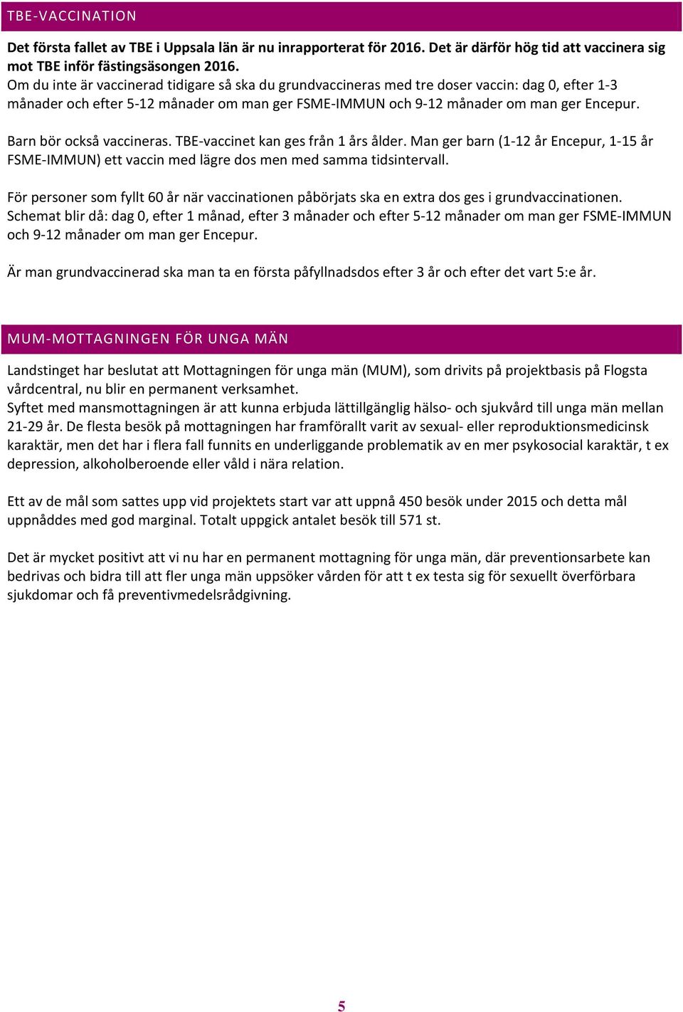 Barn bör också vaccineras. TBE-vaccinet kan ges från 1 års ålder. Man ger barn (1-12 år Encepur, 1-15 år FSME-IMMUN) ett vaccin med lägre dos men med samma tidsintervall.