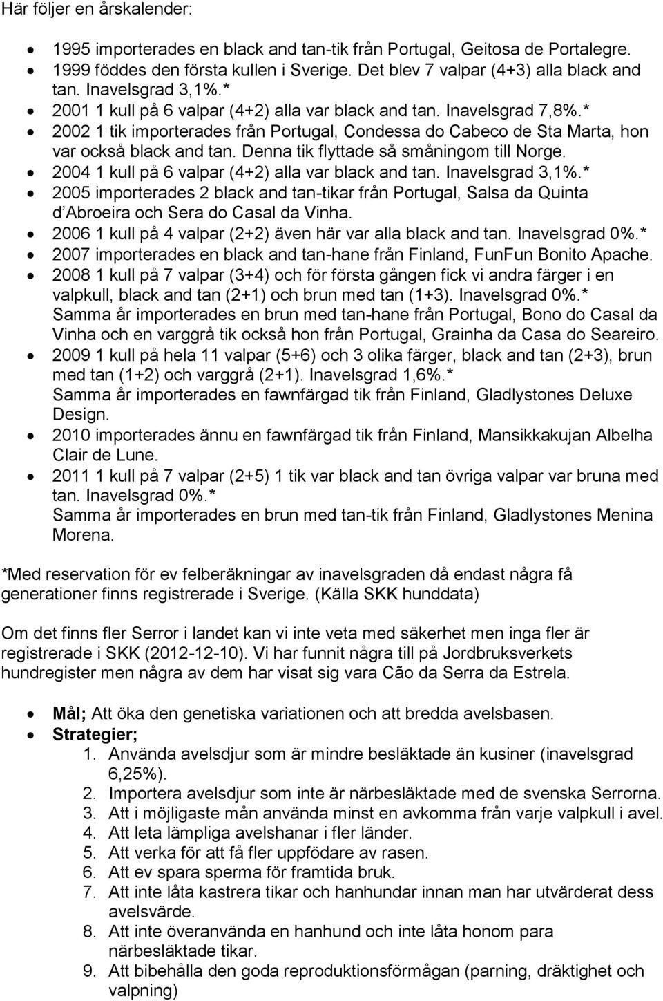 Denna tik flyttade så småningom till Norge. 2004 1 kull på 6 valpar (4+2) alla var black and tan. Inavelsgrad 3,1%.