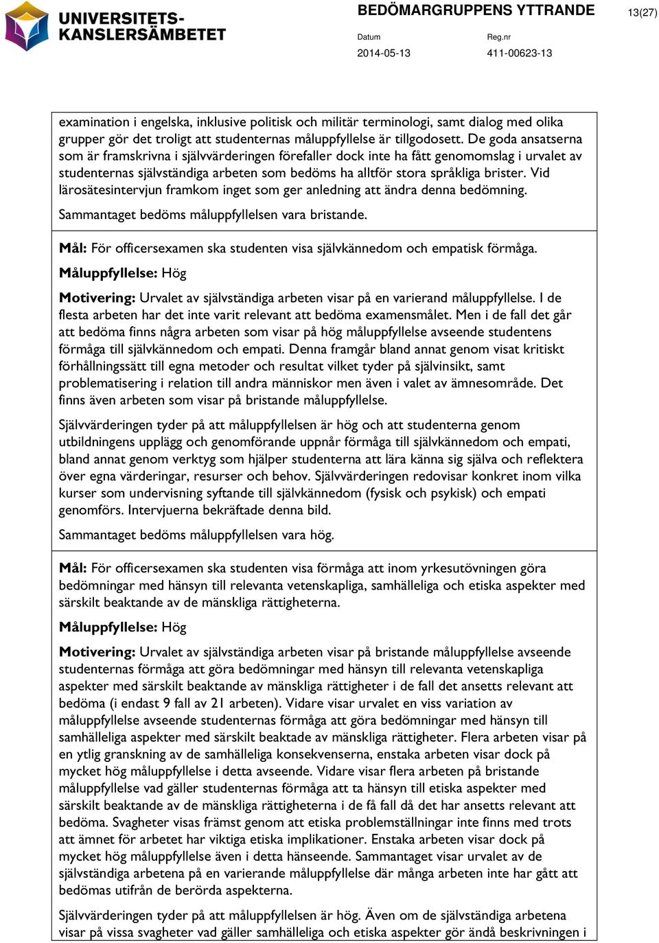 Vid lärosätesintervjun framkom inget som ger anledning att ändra denna bedömning. Sammantaget bedöms n vara bristande. Mål: För officersexamen ska studenten visa självkännedom och empatisk förmåga.