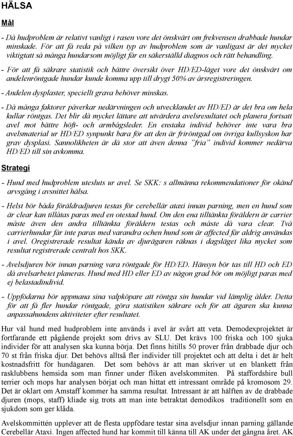 - För att få säkrare statistik och bättre översikt över HD/ED-läget vore det önskvärt om andelenröntgade hundar kunde komma upp till drygt 50% av årsregistreringen.