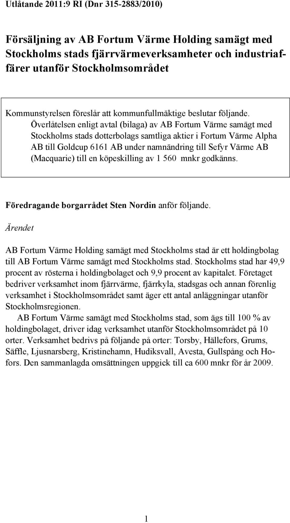 Överlåtelsen enligt avtal (bilaga) av AB Fortum Värme samägt med Stockholms stads dotterbolags samtliga aktier i Fortum Värme Alpha AB till Goldcup 6161 AB under namnändring till Sefyr Värme AB