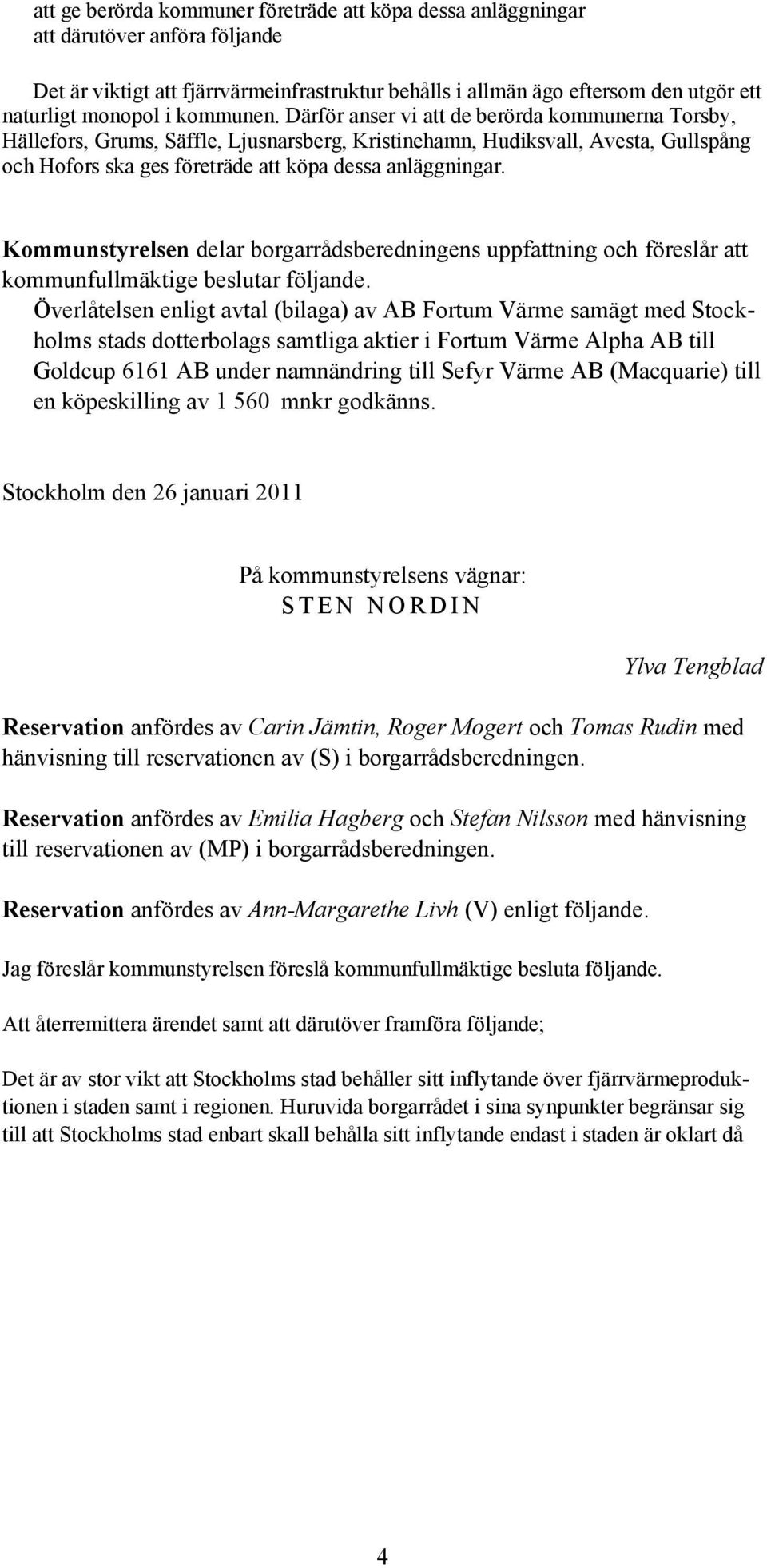 Därför anser vi att de berörda kommunerna Torsby, Hällefors, Grums, Säffle, Ljusnarsberg, Kristinehamn, Hudiksvall, Avesta, Gullspång och Hofors ska ges företräde att köpa dessa anläggningar.