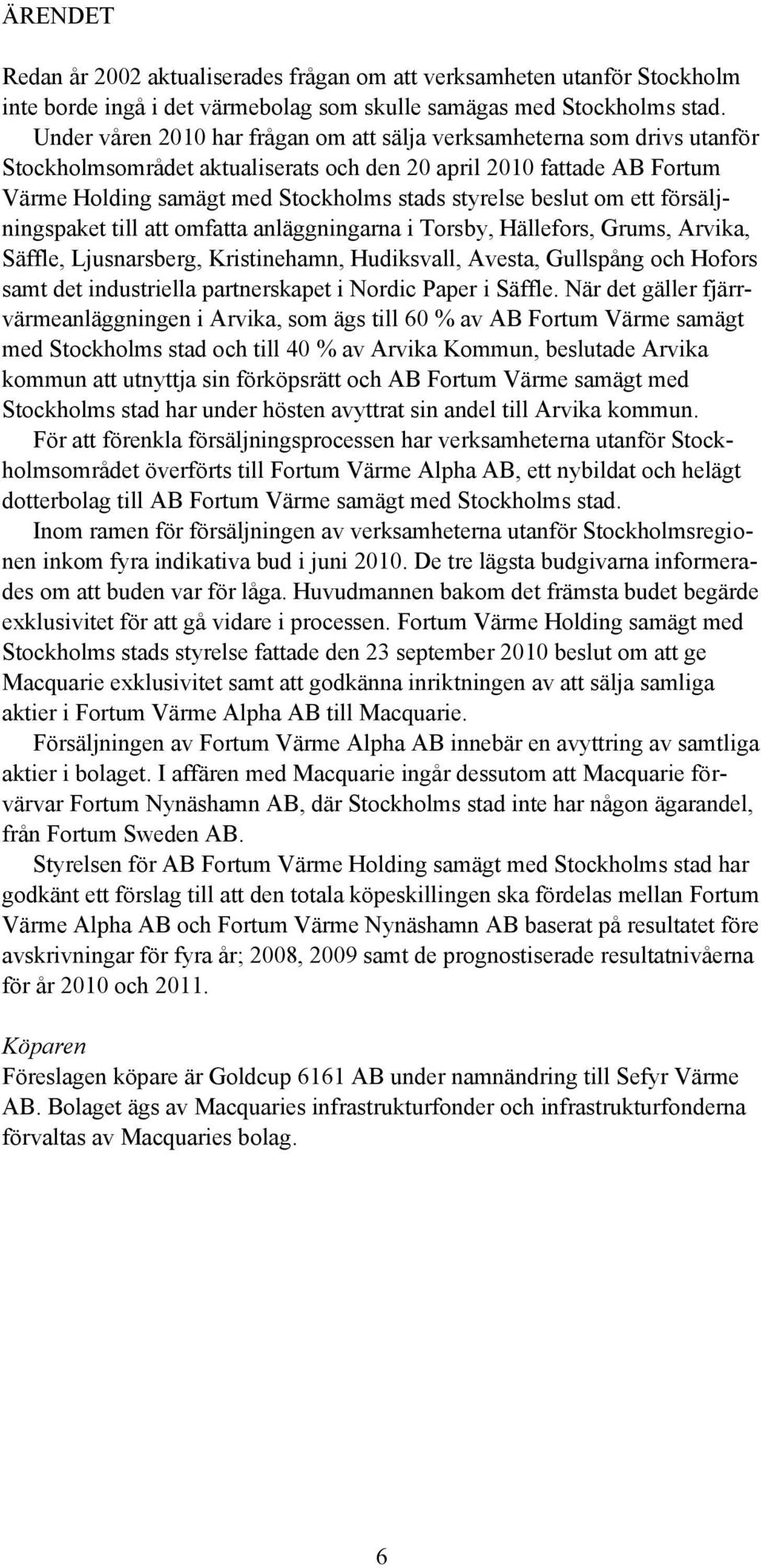 beslut om ett försäljningspaket till att omfatta anläggningarna i Torsby, Hällefors, Grums, Arvika, Säffle, Ljusnarsberg, Kristinehamn, Hudiksvall, Avesta, Gullspång och Hofors samt det industriella