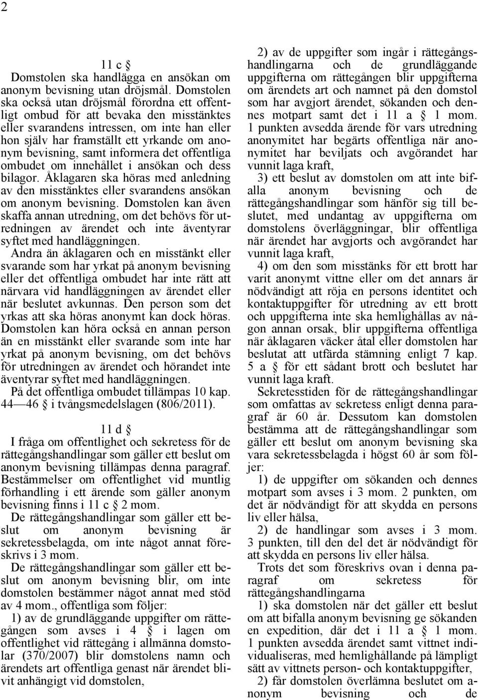 samt informera det offentliga ombudet om innehållet i ansökan och dess bilagor. Åklagaren ska höras med anledning av den misstänktes eller svarandens ansökan om anonym bevisning.
