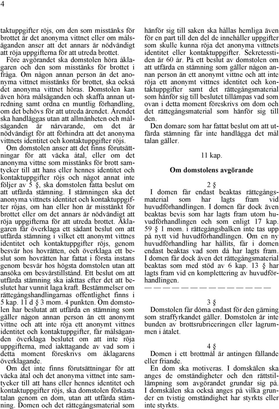 Domstolen kan även höra målsäganden och skaffa annan utredning samt ordna en muntlig förhandling, om det behövs för att utreda ärendet.