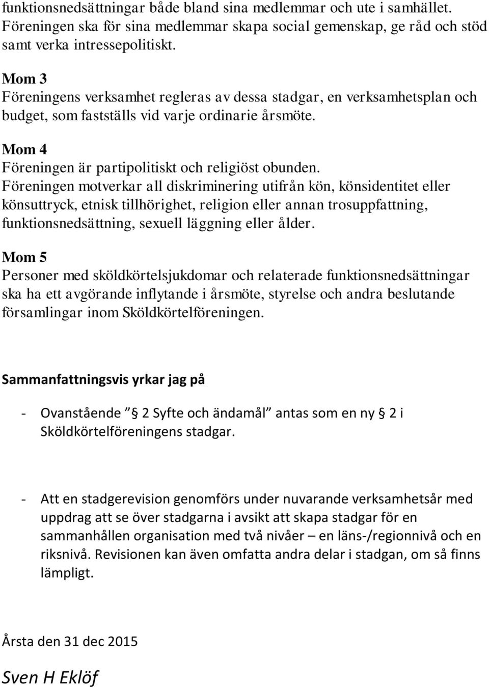 Föreningen motverkar all diskriminering utifrån kön, könsidentitet eller könsuttryck, etnisk tillhörighet, religion eller annan trosuppfattning, funktionsnedsättning, sexuell läggning eller ålder.