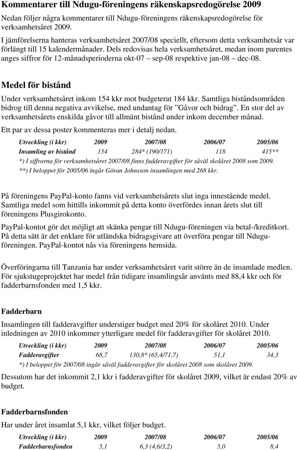 Dels redovisas hela verksamhetsåret, medan inom parentes anges siffror för 12-månadsperioderna okt-07 sep-08 respektive jan-08 dec-08.
