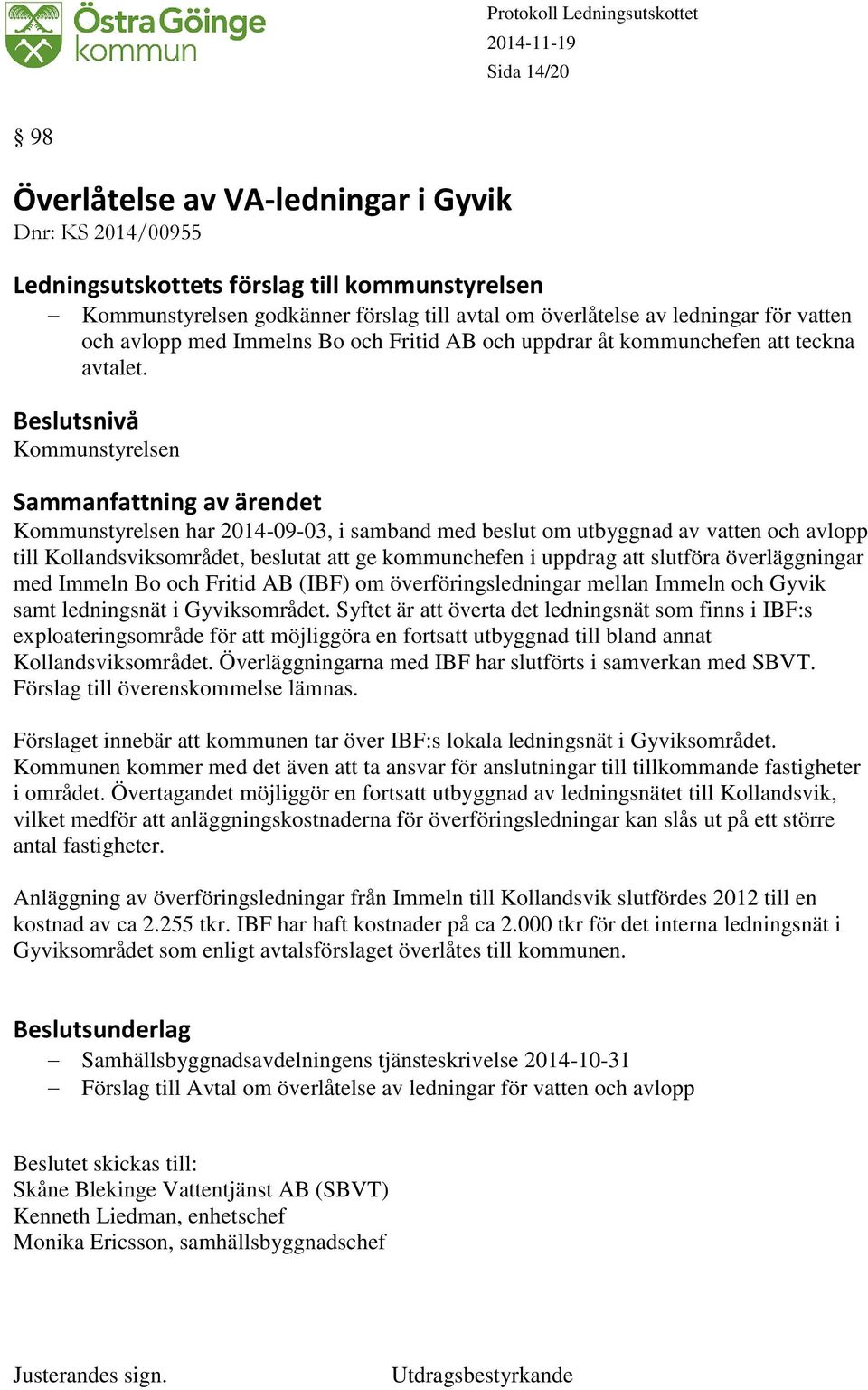 Kommunstyrelsen Kommunstyrelsen har 2014-09-03, i samband med beslut om utbyggnad av vatten och avlopp till Kollandsviksområdet, beslutat att ge kommunchefen i uppdrag att slutföra överläggningar med