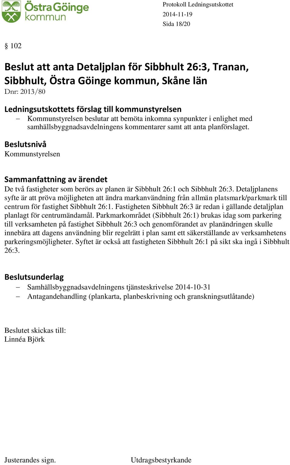 Detaljplanens syfte är att pröva möjligheten att ändra markanvändning från allmän platsmark/parkmark till centrum för fastighet Sibbhult 26:1.