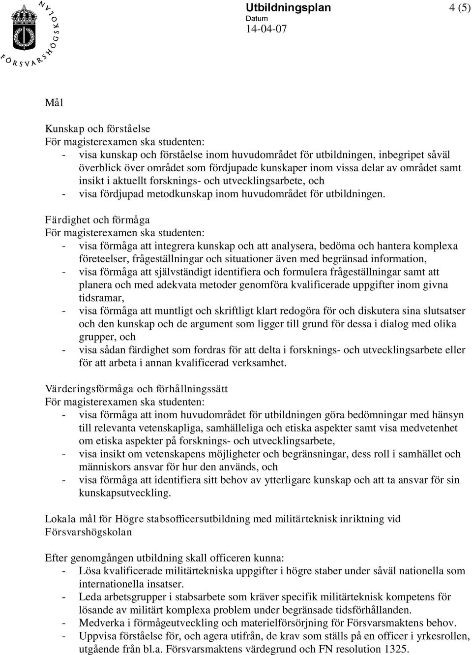 Färdighet och förmåga - visa förmåga att integrera kunskap och att analysera, bedöma och hantera komplexa företeelser, frågeställningar och situationer även med begränsad information, - visa förmåga