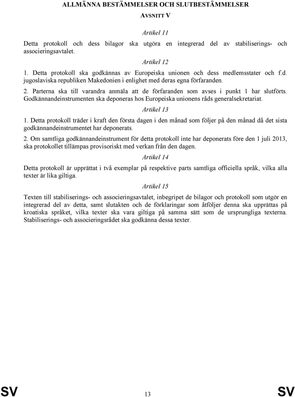 Parterna ska till varandra anmäla att de förfaranden som avses i punkt 1 har slutförts. Godkännandeinstrumenten ska deponeras hos Europeiska unionens råds generalsekretariat. Artikel 13 1.