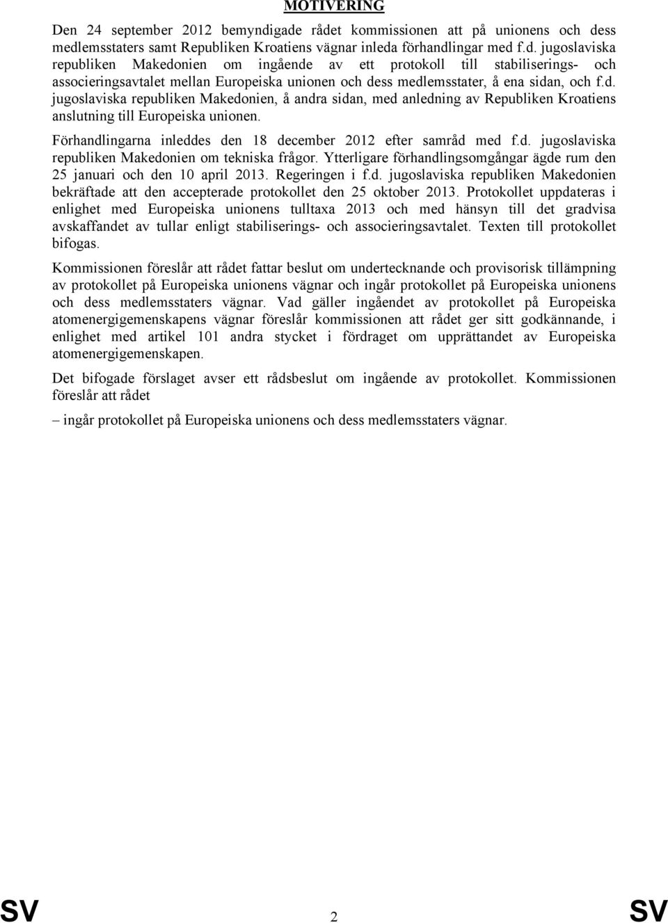 d. jugoslaviska republiken Makedonien, å andra sidan, med anledning av Republiken Kroatiens anslutning till Europeiska unionen. Förhandlingarna inleddes den 18 december 212 efter samråd med f.d. jugoslaviska republiken Makedonien om tekniska frågor.