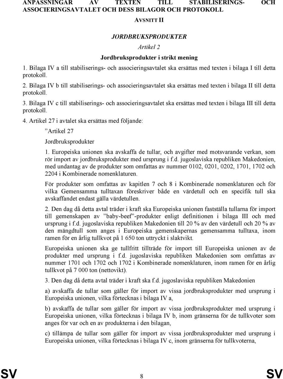Bilaga IV b till stabiliserings- och associeringsavtalet ska ersättas med texten i bilaga II till detta protokoll. 3.