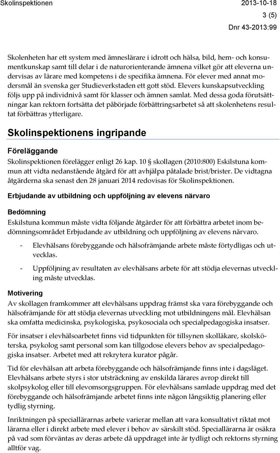 Med dessa goda förutsättningar kan rektorn fortsätta det påbörjade förbättringsarbetet så att skolenhetens resultat förbättras ytterligare.