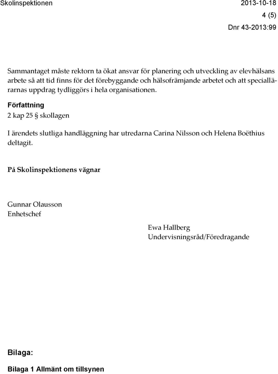 Författning 2 kap 25 skollagen I ärendets slutliga handläggning har utredarna Carina Nilsson och Helena Boëthius deltagit.