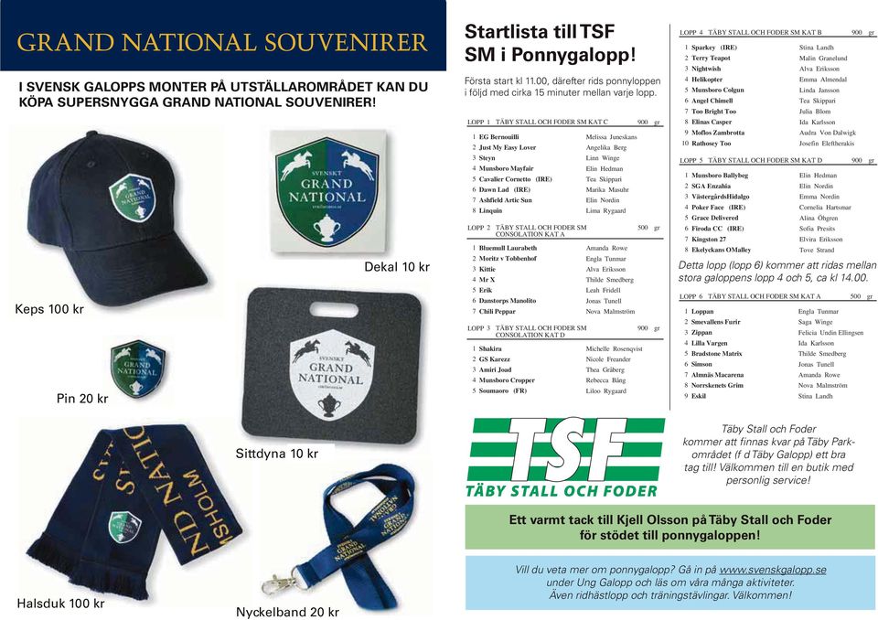 LOPP 1 TÄBY STALL OCH FODER SM KAT C 1 EG Bernouilli 2 Just My Easy Lover 3 Steyn 4 Munsboro Mayfair 5 Cavalier Cornetto (IRE) 6 Dawn Lad (IRE) 7 Ashfield Artic Sun 8 Linquin LOPP 2 LOPP 3 TÄBY STALL