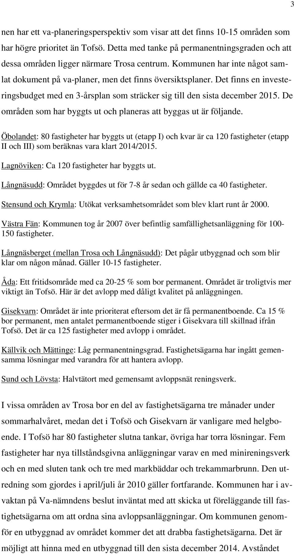 Det finns en investeringsbudget med en 3-årsplan som sträcker sig till den sista december 2015. De områden som har byggts ut och planeras att byggas ut är följande.