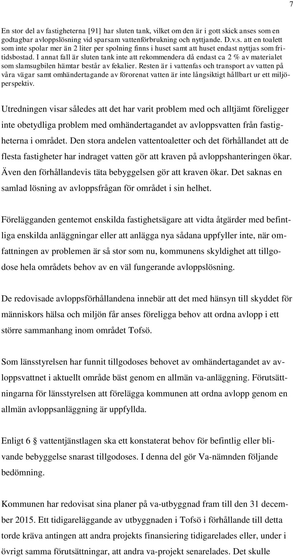Resten är i vattenfas och transport av vatten på våra vägar samt omhändertagande av förorenat vatten är inte långsiktigt hållbart ur ett miljöperspektiv.