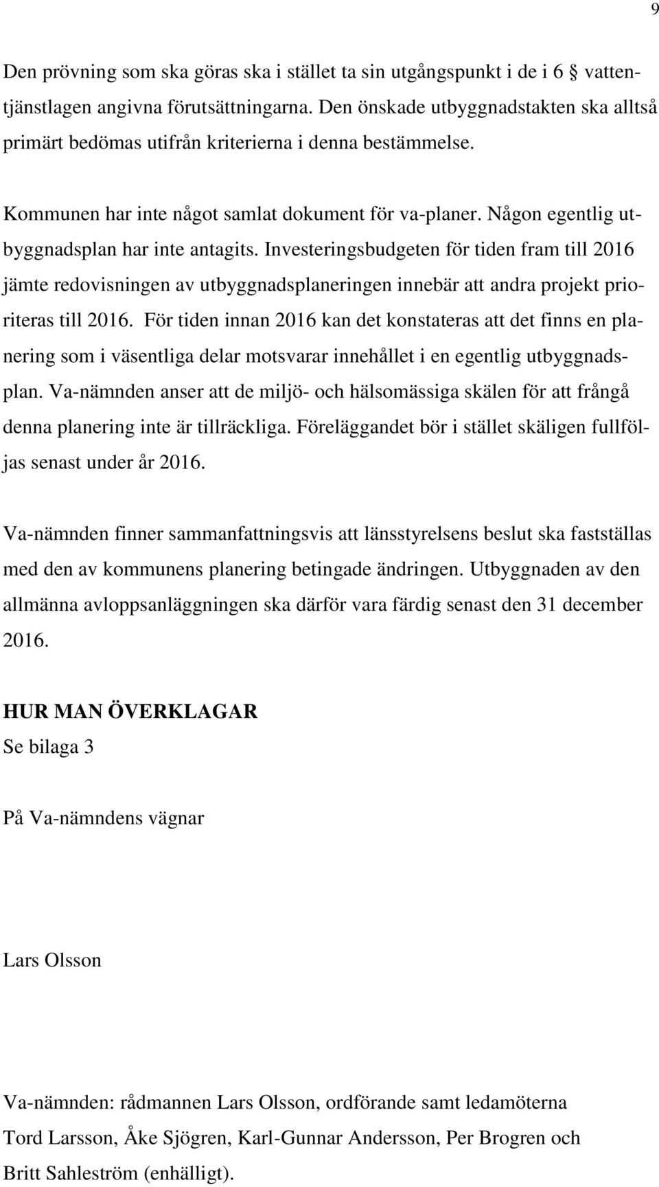Investeringsbudgeten för tiden fram till 2016 jämte redovisningen av utbyggnadsplaneringen innebär att andra projekt prioriteras till 2016.